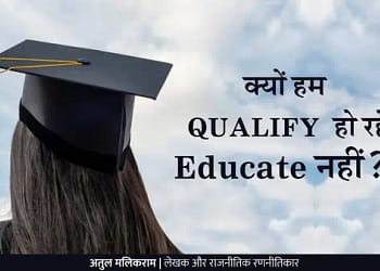 क्यों हम क्वालीफाई हो रहे, एजुकेट (Educate) नहीं??