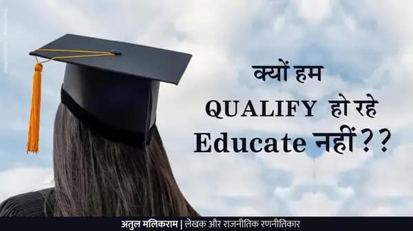 क्यों हम क्वालीफाई हो रहे, एजुकेट (Educate) नहीं??